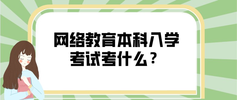 網絡教育本科入學考試考什么？