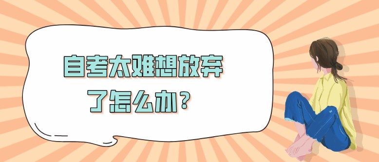 自考太難想放棄了怎么辦？