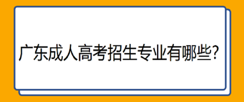 廣東成人高考招生專業有哪些？