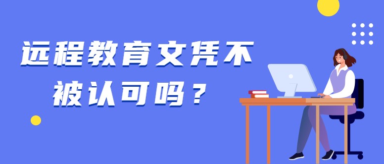 遠(yuǎn)程教育文憑不被認(rèn)可嗎？