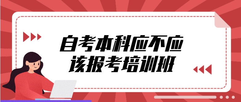 自考本科應不應該報考培訓班？