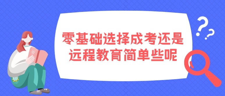 零基礎(chǔ)選擇成考還是遠程教育簡單些呢？