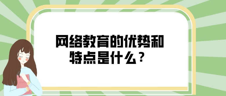 網絡教育的優(yōu)勢和特點是什么？