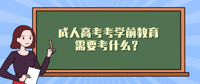 成人高考考學前教育需要考什么？