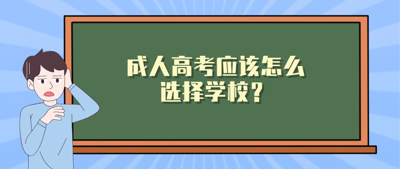 成人高考應(yīng)該怎么選擇學(xué)校？