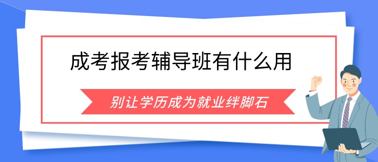 成人高考報(bào)考輔導(dǎo)班有什么用？