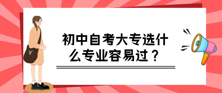 初中自考大專選什么專業容易過？