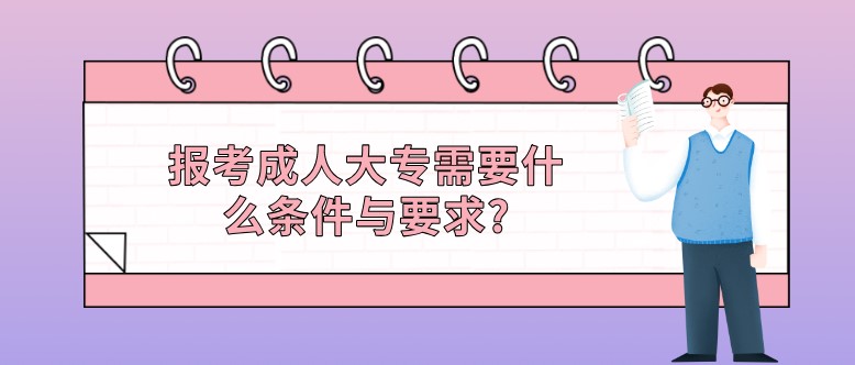 報考成人大專需要什么條件與要求?