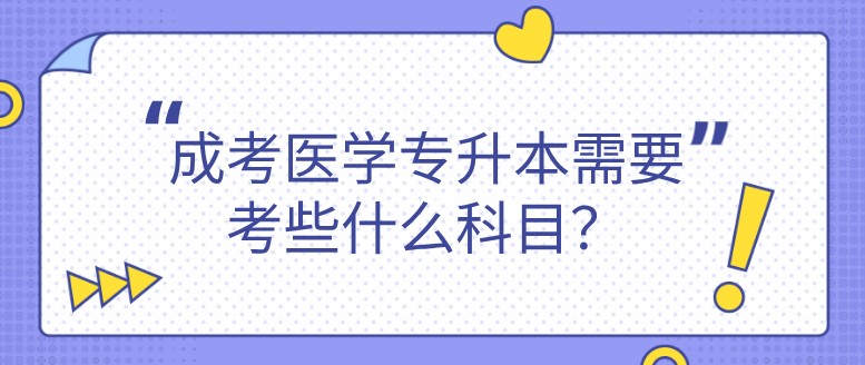 成考醫學專升本需要考些什么科目？