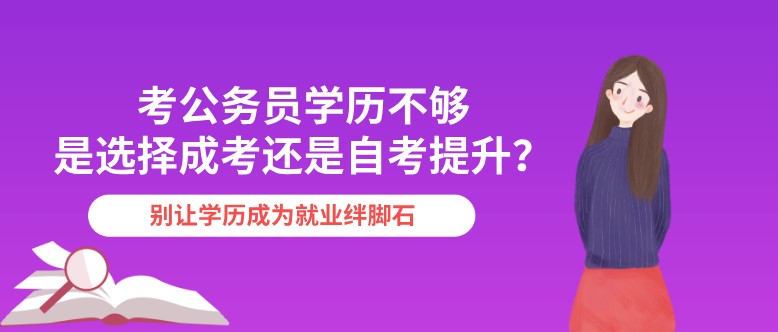 考公務員學歷不夠，是選擇成考還是自考提升？