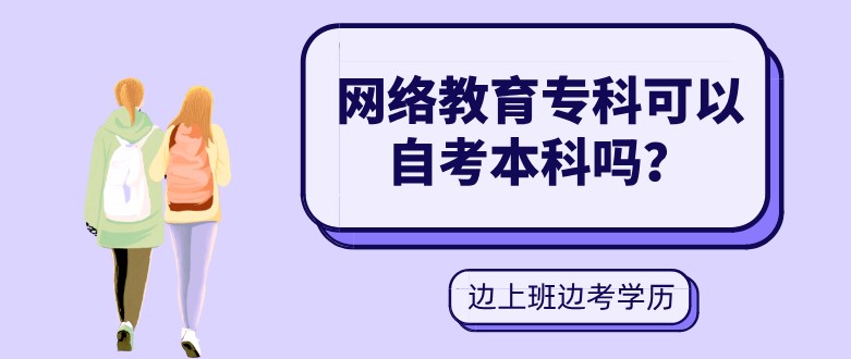 網(wǎng)絡(luò)教育專科可以自考本科嗎？