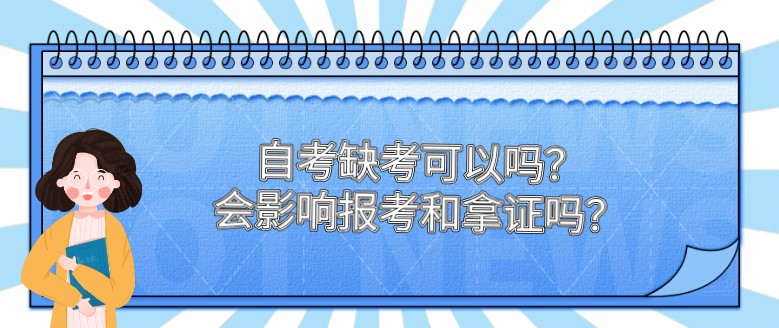 自考缺考可以嗎？會影響報考和拿證嗎？