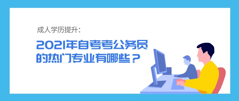 2021年自考考公務員的熱門專業(yè)有哪些？