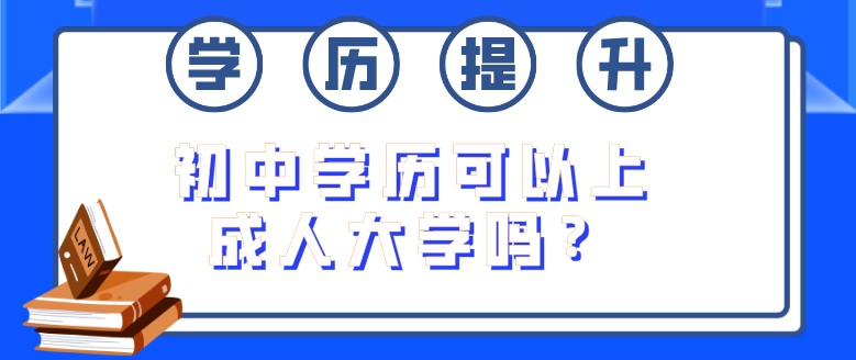 初中學(xué)歷可以上成人大學(xué)嗎？