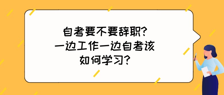 自考要不要辭職?一邊工作一邊自考該如何學(xué)習(xí)?