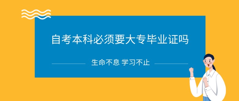 自考本科必須要大專(zhuān)畢業(yè)證嗎？