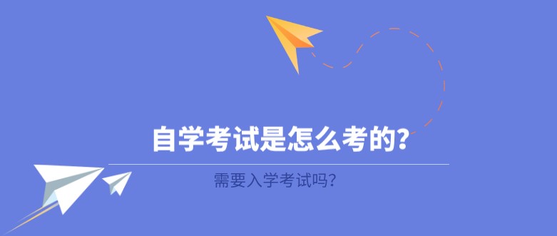 自學考試是怎么考的？需要入學考試嗎？