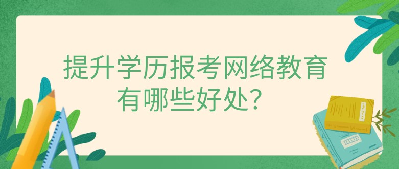 提升學(xué)歷報考網(wǎng)絡(luò)教育有哪些好處？