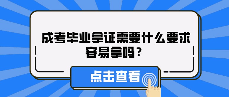 成考畢業拿證需要什么要求，容易拿嗎？