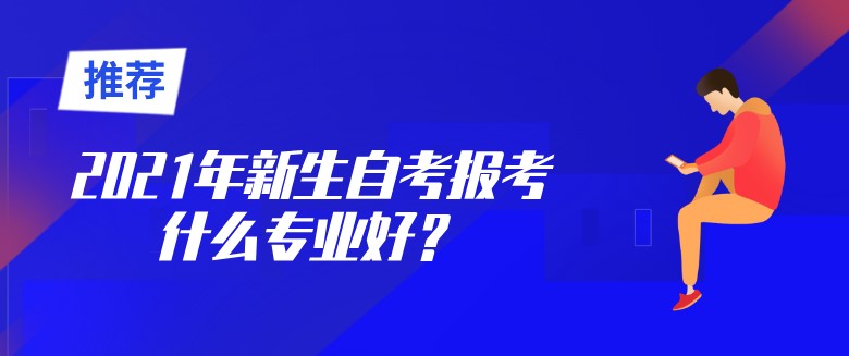 2021年新生自考報考什么專業(yè)好？