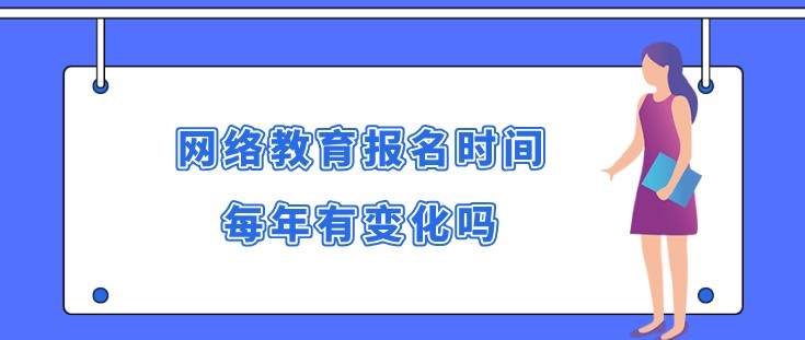 網(wǎng)絡教育報名時間每年有變化嗎？