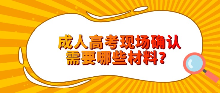 成人高考現場確認需要哪些材料？