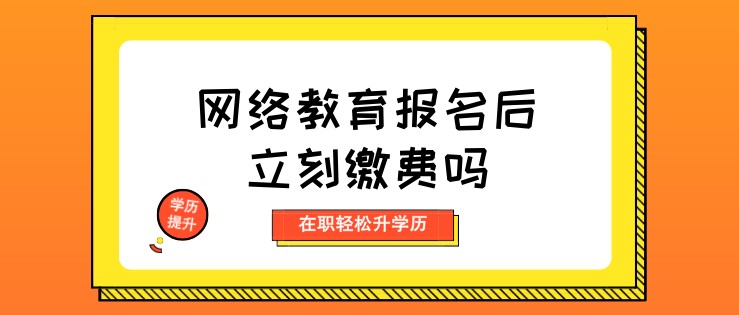 網絡教育報名后立刻繳費嗎？