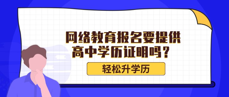 網(wǎng)絡(luò)教育報名要提供高中學(xué)歷證明嗎？