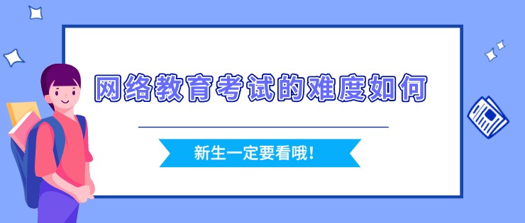 網(wǎng)絡(luò)教育考試的難度如何，好通過(guò)嗎？