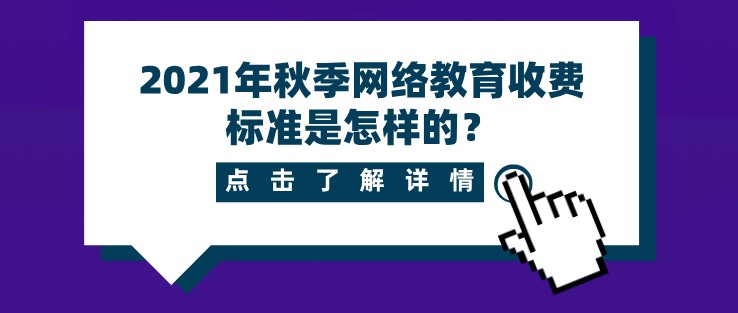 2021年秋季網絡教育收費標準是怎樣的？