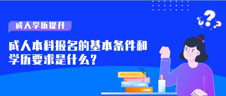 成人本科報名的基本條件和學歷要求是什么？