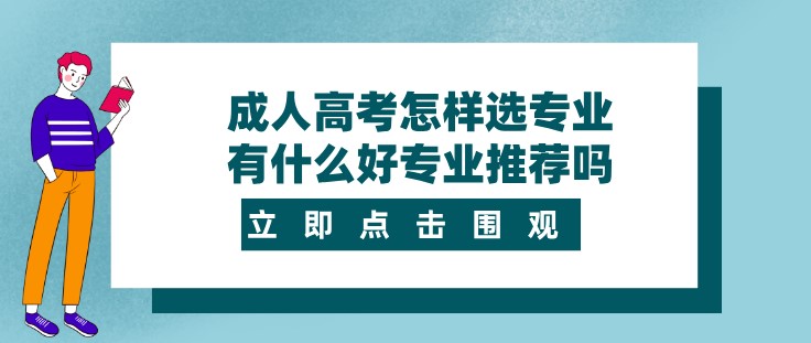 成人高考怎樣選專業(yè)，有什么好專業(yè)推薦嗎？