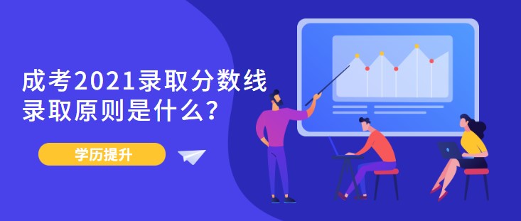 成考2021錄取分?jǐn)?shù)線，錄取原則是什么？