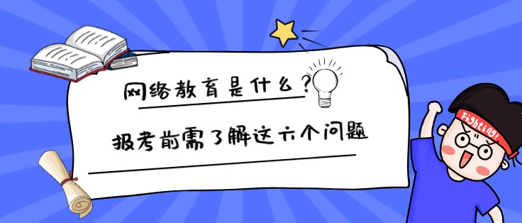 網絡教育是什么？報考前需了解這六個問題