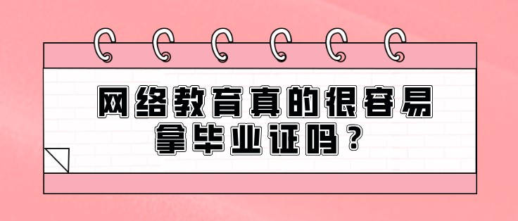 網(wǎng)絡(luò)教育真的很容易拿畢業(yè)證嗎？