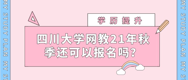 四川大學網(wǎng)教21年秋季還可以報名嗎？