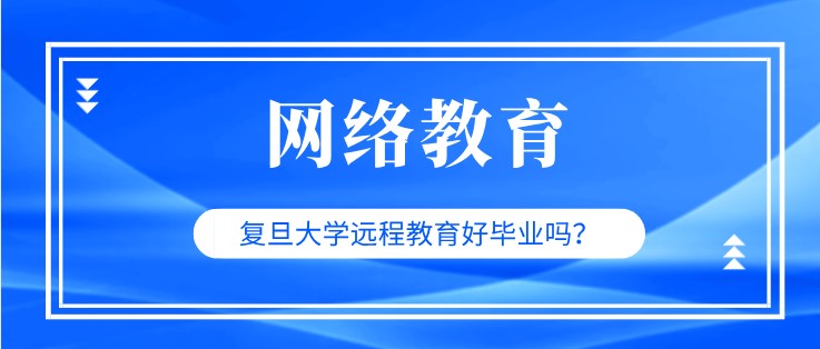 復(fù)旦大學(xué)遠(yuǎn)程教育好畢業(yè)嗎？