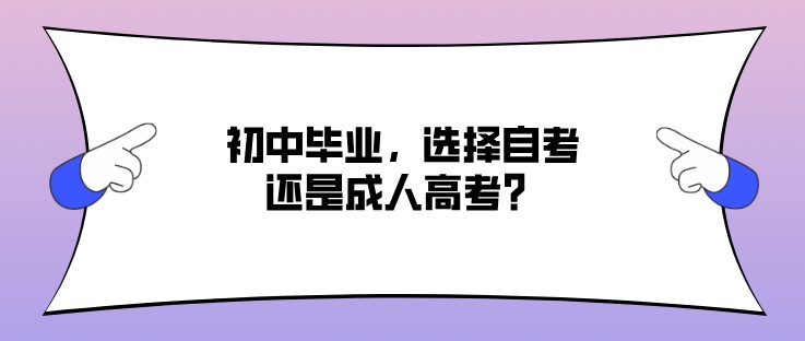 初中畢業(yè)，選擇自考還是成人高考？