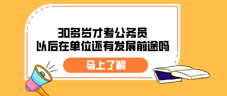 30多歲才考公務員，以后在單位還有發展前途嗎？