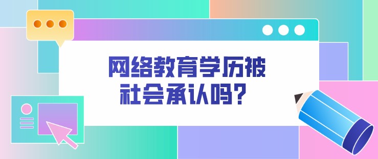 網(wǎng)絡(luò)教育學(xué)歷被社會(huì)承認(rèn)嗎？