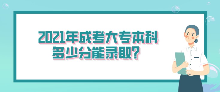 2021年成考大專本科多少分能錄取？