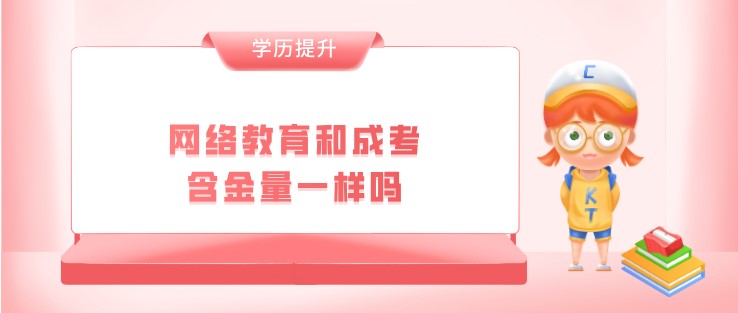 網絡教育和成考含金量一樣嗎？