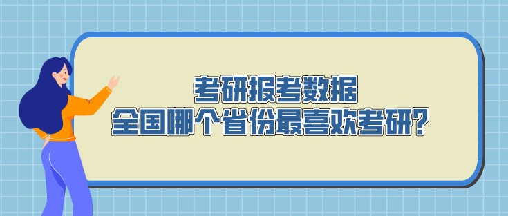 考研報考數(shù)據(jù)，全國哪個省份最喜歡考研？