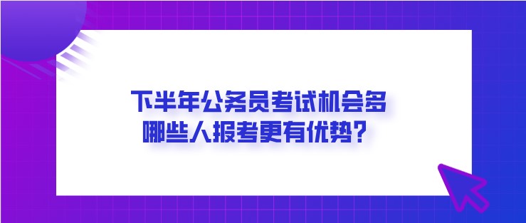 下半年公務員考試機會多，哪些人報考更有優勢？