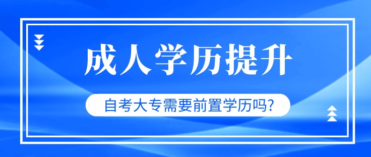 自考大專需要前置學(xué)歷嗎?