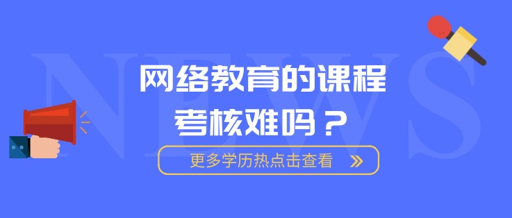 網絡教育的課程考核難嗎？