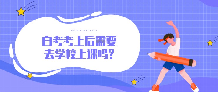 自考考上后需要去學校上課嗎?