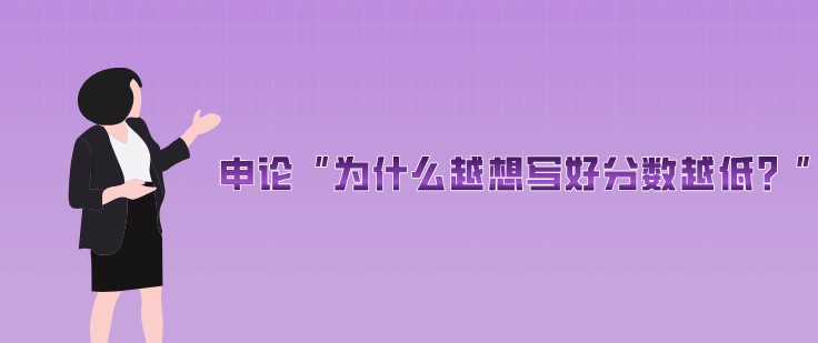 申論“為什么越想寫好分數越低？”