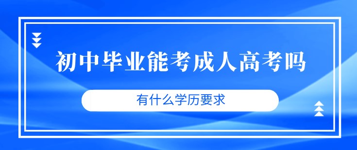 初中畢業(yè)能考成人高考嗎 有什么學(xué)歷要求