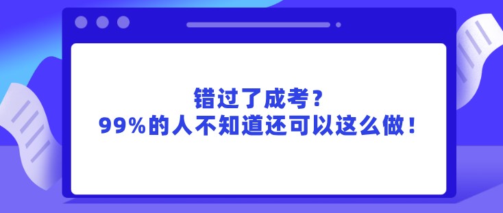 錯過了成考，99%的人不知道還可以這么做！